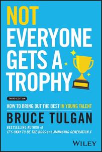 Not Everyone Gets a Trophy How to Bring Out the Best in Young Talent, 3rd Edition