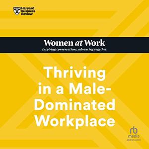 Thriving in a Male-Dominated Workplace HBR Women at Work Series [Audiobook]