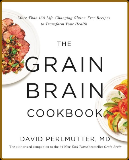 The Grain Brain Cookbook More Than 150 Life-Changing Gluten-Free Recipes to Transf...