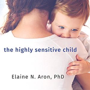 The Highly Sensitive Child Helping Our Children Thrive When the World Overwhelms Them [Audiobook] (Repost)