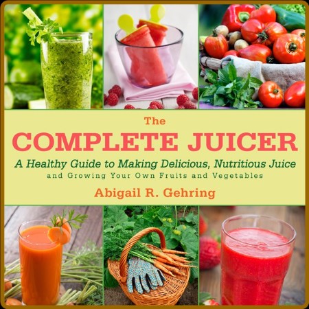 The Complete Juicer A Healthy Guide to Making  Juice and Growing Your Own Fruits a...