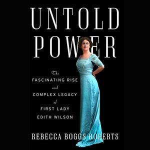 Untold Power The Fascinating Rise and Complex Legacy of First Lady Edith Wilson [Audiobook]
