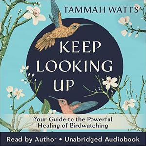 Keep Looking Up Your Guide to the Powerful Healing of Birdwatching [Audiobook]