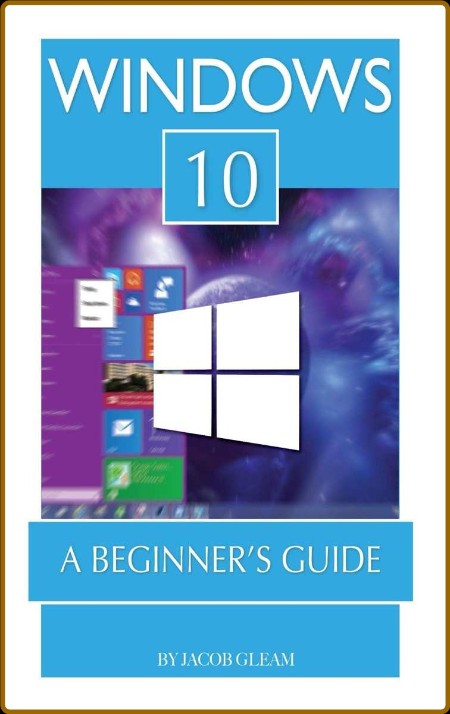 Windows 10 A Beginner's Guide - Jacob Gleam