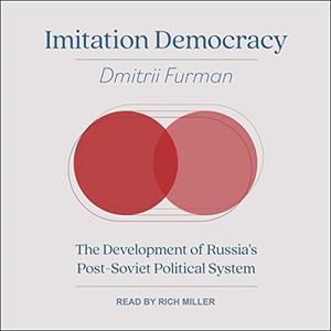 Imitation Democracy The Development of Russia's Post-Soviet Political System [Audiobook]