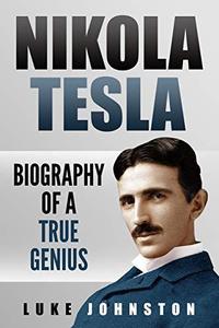 Nikola Tesla Biography of a True Genius