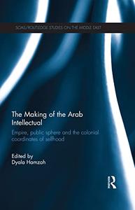 The Making of the Arab Intellectual Empire, Public Sphere and the Colonial Coordinates of Selfhood