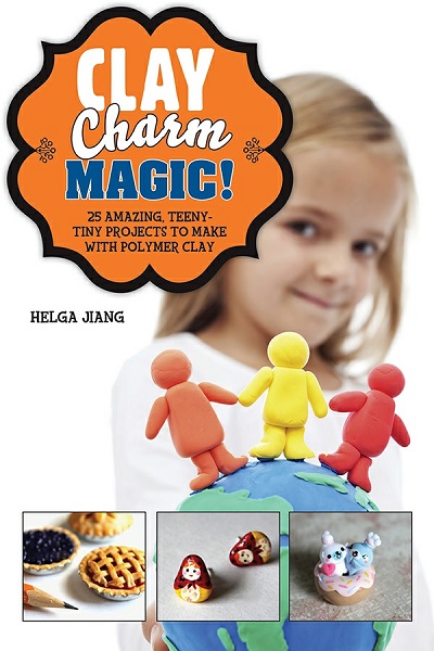 Helga Jiang - Clay Charm Magic!: 25 Amazing, Teeny-Tiny Projects to Make with Polymer Clay (2014)