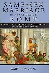 Same-Sex Marriage in Renaissance Rome Sexuality, Identity, and Community in Early Modern Europe