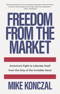 Freedom From the Market  America's Fight to Liberate Itself From the Grip of the Invisible Hand