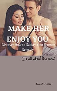 MAKE HER ENJOY YOU Discover How to Satisfy Your Woman Sexually(It's all about the ride)