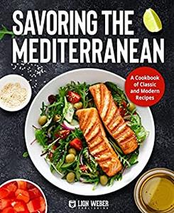 Savoring the Mediterranean A Cookbook of Classic and Modern Recipes
