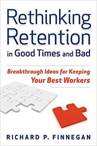Rethinking Retention In Good Times and Bad Breakthrough Ideas for Keeping Your Best Workers