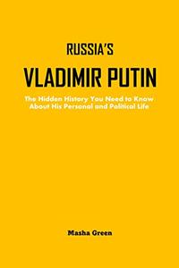 RUSSIA'S VLADIMIR PUTIN The Hidden History You Need to Know About His Personal and Political Life