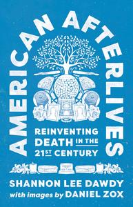 American Afterlives Reinventing Death in the Twenty-First Century