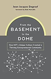 From the Basement to the Dome How MITs Unique Culture Created a Thriving Entrepreneurial Community