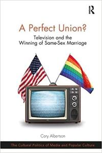 A Perfect Union Television and the Winning of Same-Sex Marriage