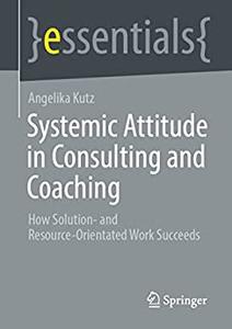 Systemic Attitude in Consulting and Coaching How Solution- and Resource-orientated Work Succeeds