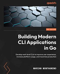 Building Modern CLI Applications in Go Develop next-level CLIs to improve user experience, increase platform usage