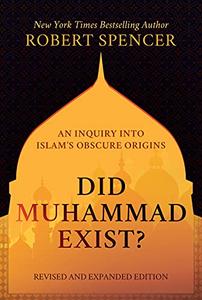 Did Muhammad Exist An Inquiry into Islam's Obscure Origins―Revised and Expanded Edition