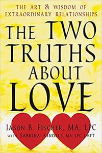 The Two Truths about Love The Art and Wisdom of Extraordinary Relationships