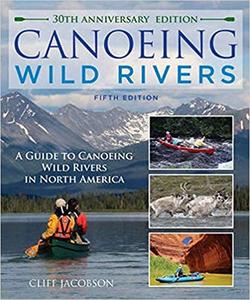 Canoeing Wild Rivers The 30th Anniversary Guide to Expedition Canoeing in North America  Ed 5
