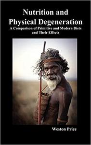 Nutrition and Physical Degeneration A Comparison of Primitive and Modern Diets and Their Effects