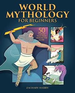 World Mythology for Beginners 50 Timeless Tales from Around the Globe