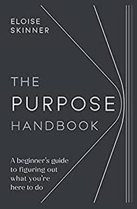 Purpose Handbook A beginner's guide to figuring out what you're here to do