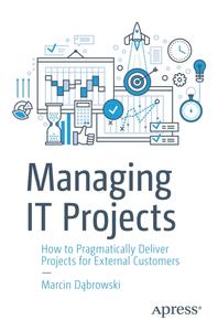 Managing IT Projects How to Pragmatically Deliver Projects for External Customers (True EPUB)