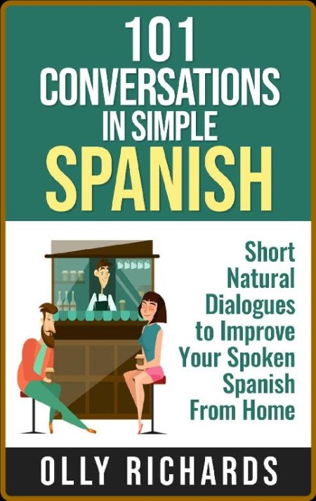 101 Conversations In Simple Spanish - Short Natural Dialfidence And Improve Your S...