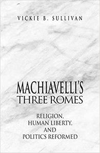 Machiavelli's Three Romes Religion, Human Liberty, and Politics Reformed