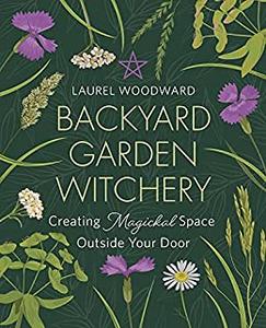 Backyard Garden Witchery Creating Magickal Space Outside Your Door