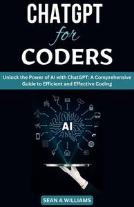 ChatGPT for Coders Unlock the Power of AI with ChatGPT A Comprehensive Guide to Efficient and Effective Coding