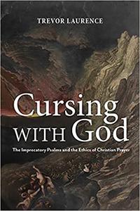 Cursing with God The Imprecatory Psalms and the Ethics of Christian Prayer