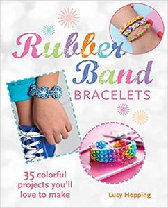Rubber Band Bracelets 35 colorful projects you'll love to make