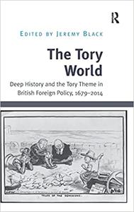 The Tory World Deep History and the Tory Theme in British Foreign Policy, 1679-2014