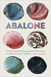 Abalone The Remarkable History and Uncertain Future of California's Iconic Shellfish