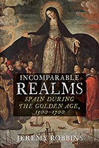 Incomparable Realms Spain during the Golden Age, 1500-1700