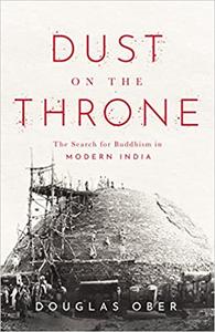 Dust on the Throne The Search for Buddhism in Modern India
