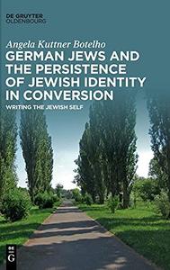 German Jews and the Persistence of Jewish Identity in Conversion Writing the Jewish Self
