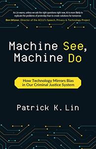 Machine See, Machine Do How Technology Mirrors Bias in Our Criminal Justice System