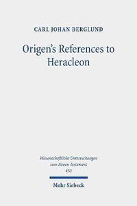Origen's References to Heracleon A Quotation-Analytical Study of the Earliest Known Commentary on the Gospel of John