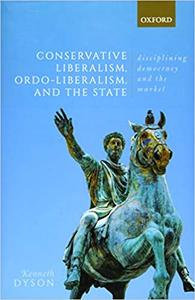 Conservative Liberalism, Ordo-liberalism, and the State Disciplining Democracy and the Market