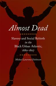 Almost Dead  Slavery and Social Rebirth in the Black Urban Atlantic, 1680-1807