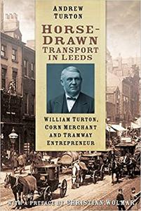 Horse-Drawn Transport in Leeds William Turton, Corn Merchant and Tramway Entrepreneur