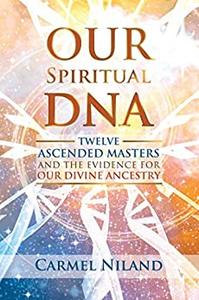 Our Spiritual DNA Twelve Ascended Masters and the Evidence for Our Divine Ancestry