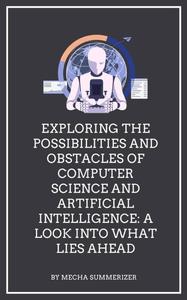 Exploring the Possibilities and Obstacles of Computer Science and Artificial Intelligence  A Look into What Lies Ahead