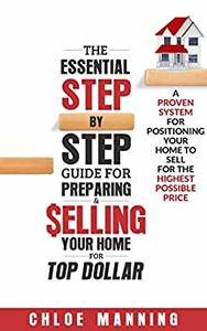 The Essential Step-By-Step Guide To Preparing & Selling Your Home For Top Dollar