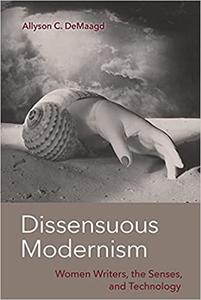 Dissensuous Modernism Women Writers, the Senses, and Technology